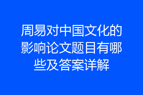 周易对中国文化的影响论文题目有哪些及答案详解