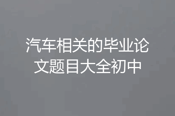 汽车相关的毕业论文题目大全初中