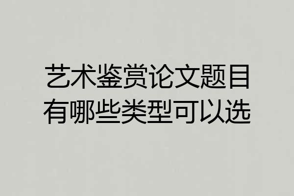 艺术鉴赏论文题目有哪些类型可以选