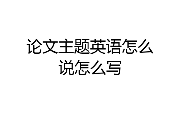 论文主题英语怎么说怎么写