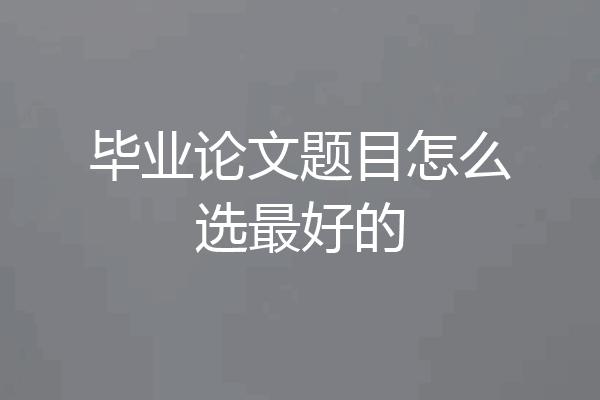 毕业论文题目怎么选最好的