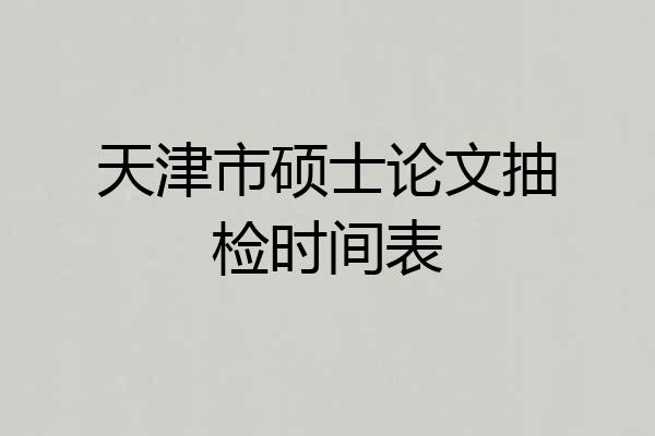 天津市硕士论文抽检时间表