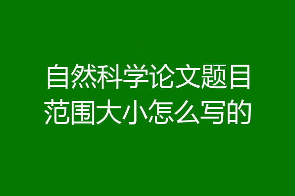 自然科学论文题目范围大小怎么写的