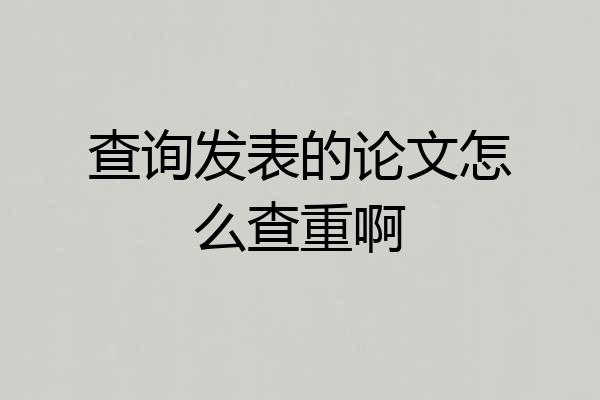 查询发表的论文怎么查重啊