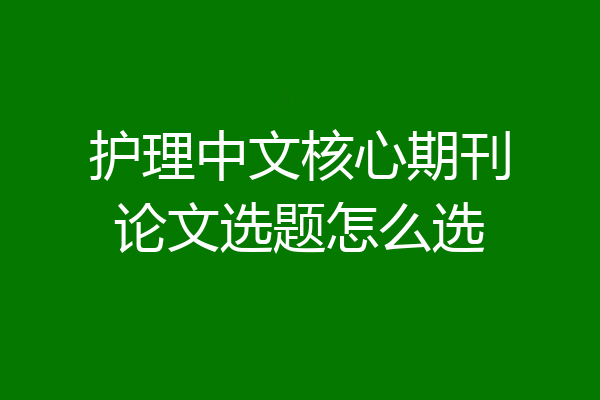 护理中文核心期刊论文选题怎么选