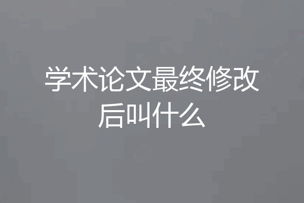 学术论文最终修改后叫什么