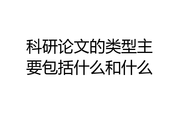 科研论文的类型主要包括什么和什么