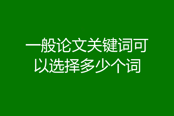 一般论文关键词可以选择多少个词