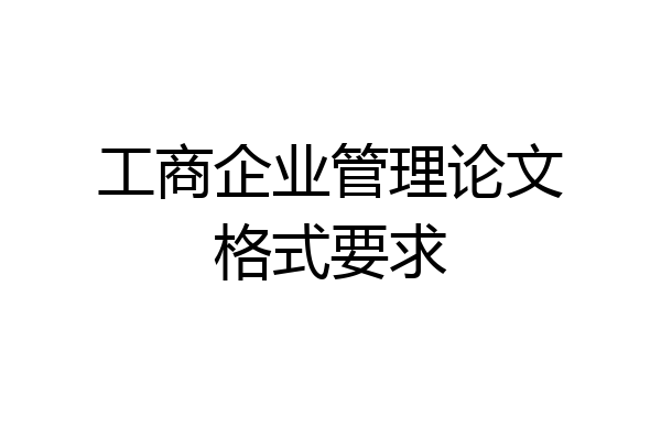 工商企业管理论文格式要求