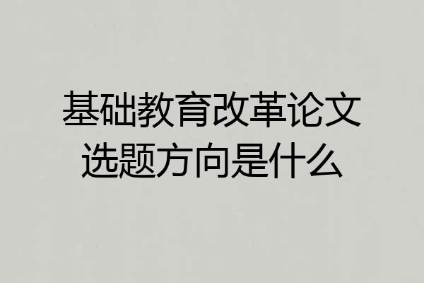 基础教育改革论文选题方向是什么