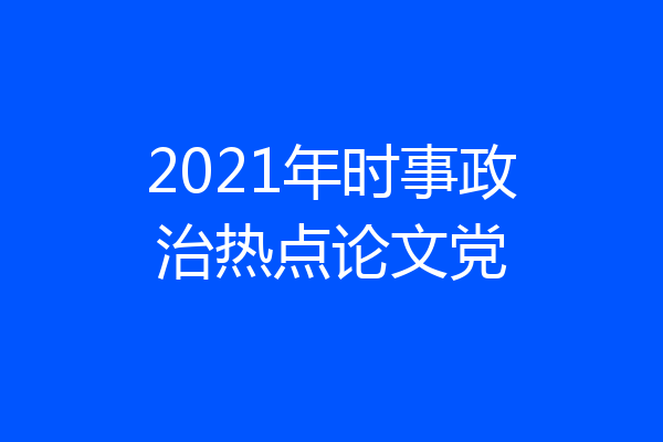 2021年时事政治热点论文党
