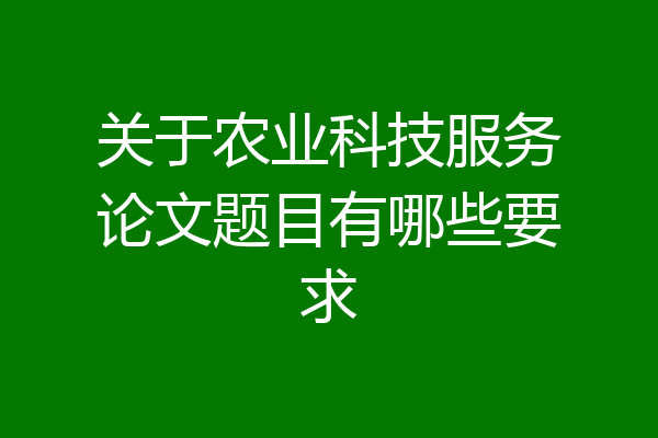 关于农业科技服务论文题目有哪些要求