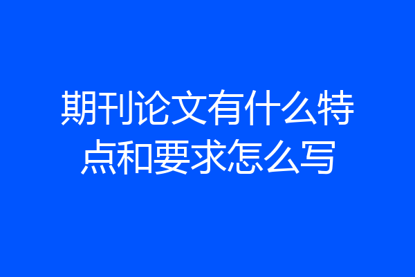期刊论文有什么特点和要求怎么写