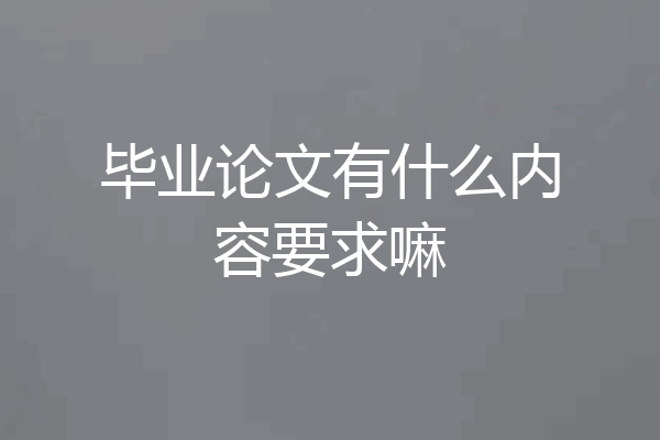 毕业论文有什么内容要求嘛