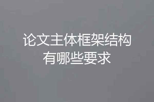 论文主体框架结构有哪些要求