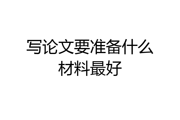 写论文要准备什么材料最好