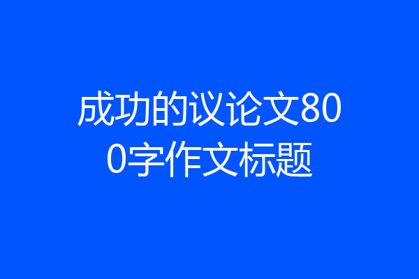 成功的议论文800字作文标题