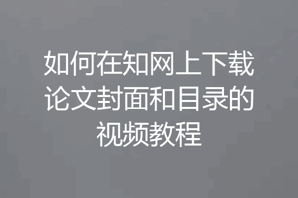 如何在知网上下载论文封面和目录的视频教程
