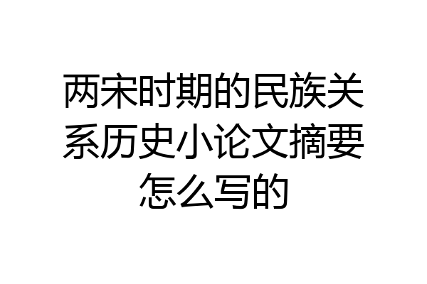 两宋时期的民族关系历史小论文摘要怎么写的