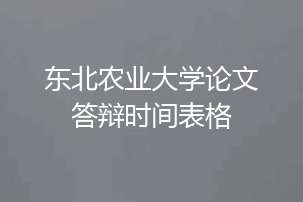 东北农业大学论文答辩时间表格