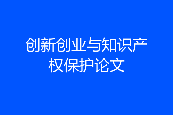 创新创业与知识产权保护论文