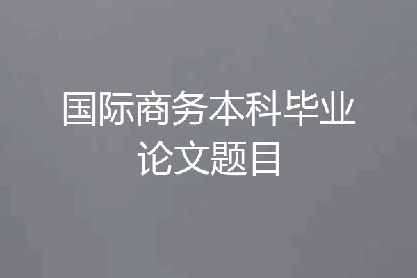 国际商务本科毕业论文题目