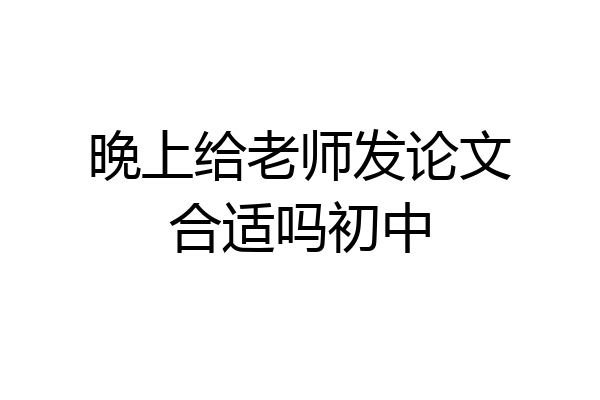 晚上给老师发论文合适吗初中