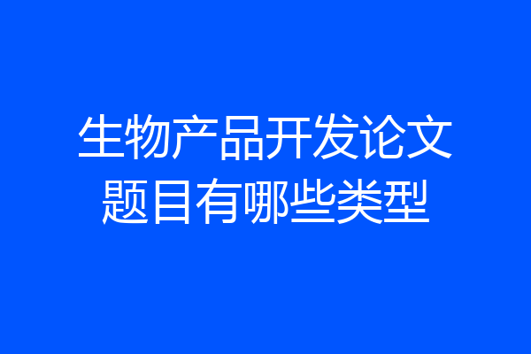 生物产品开发论文题目有哪些类型