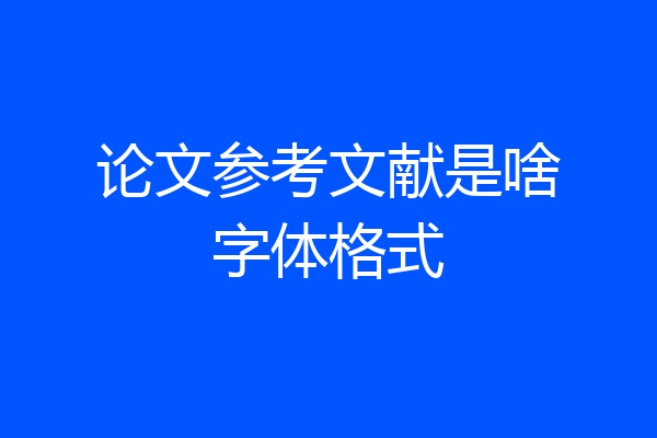 论文参考文献是啥字体格式