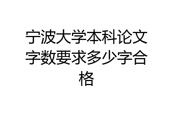 宁波大学本科论文字数要求多少字合格