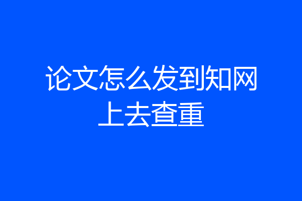 论文怎么发到知网上去查重