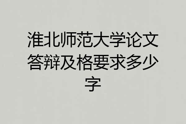 淮北师范大学论文答辩及格要求多少字