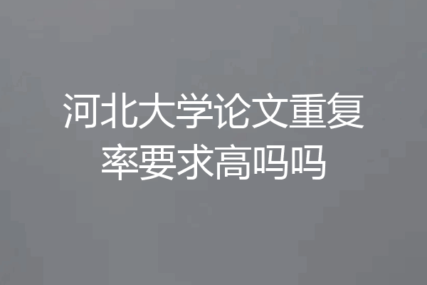 河北大学论文重复率要求高吗吗