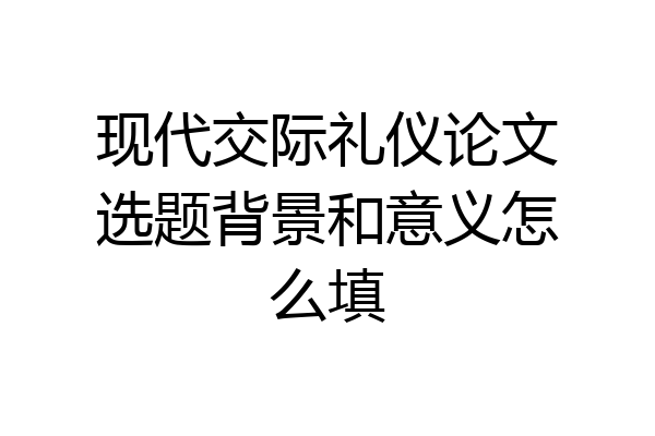 现代交际礼仪论文选题背景和意义怎么填