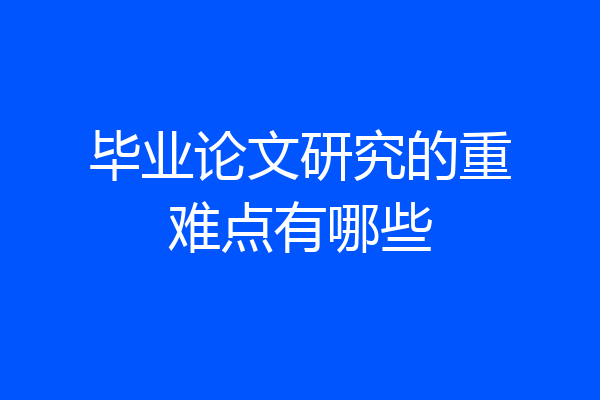毕业论文研究的重难点有哪些