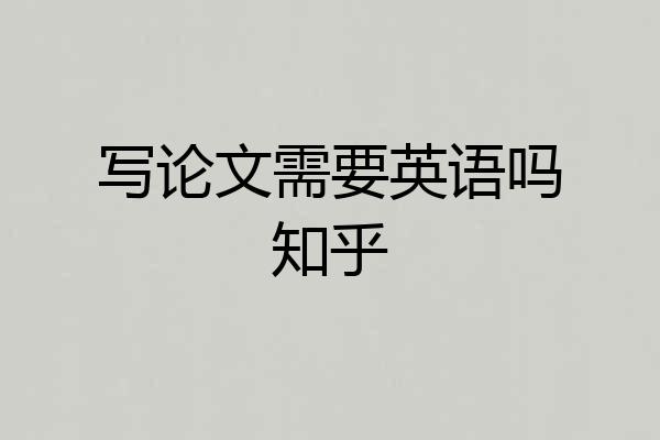写论文需要英语吗知乎