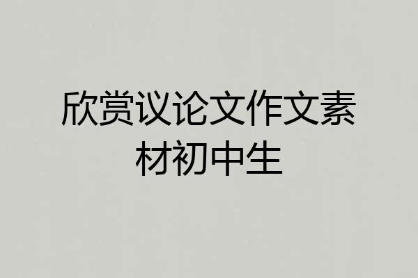欣赏议论文作文素材初中生