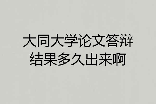 大同大学论文答辩结果多久出来啊