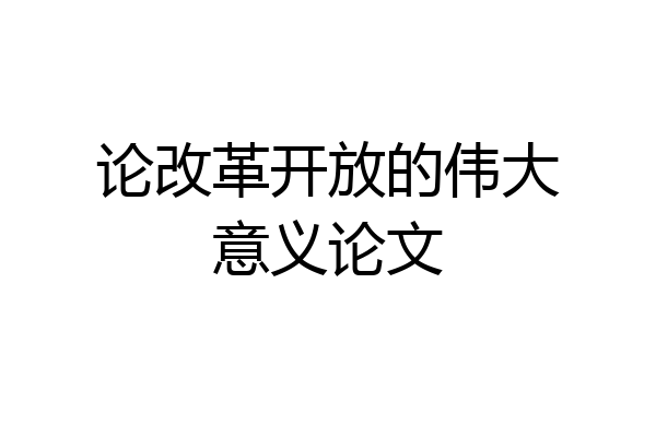 论改革开放的伟大意义论文