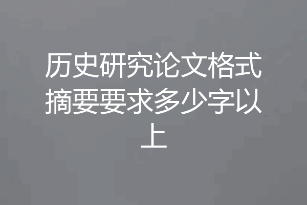 历史研究论文格式摘要要求多少字以上