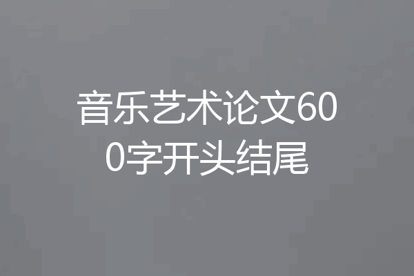 音乐艺术论文600字开头结尾