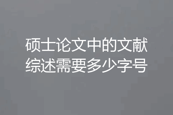 硕士论文中的文献综述需要多少字号