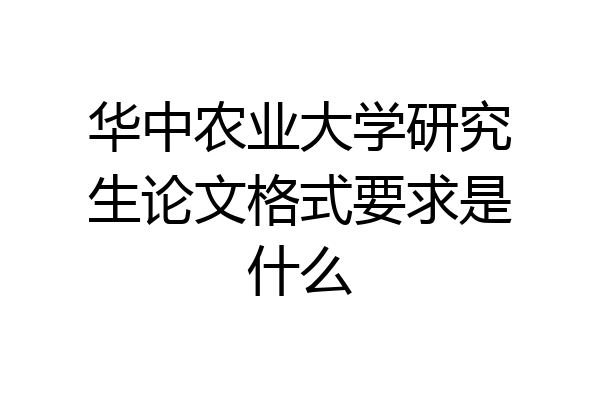华中农业大学研究生论文格式要求是什么