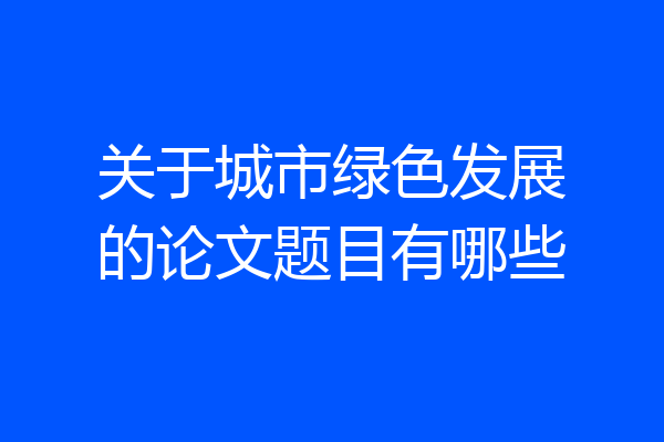 关于城市绿色发展的论文题目有哪些