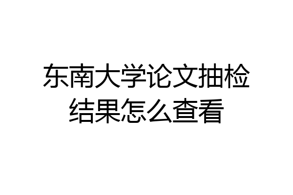 东南大学论文抽检结果怎么查看
