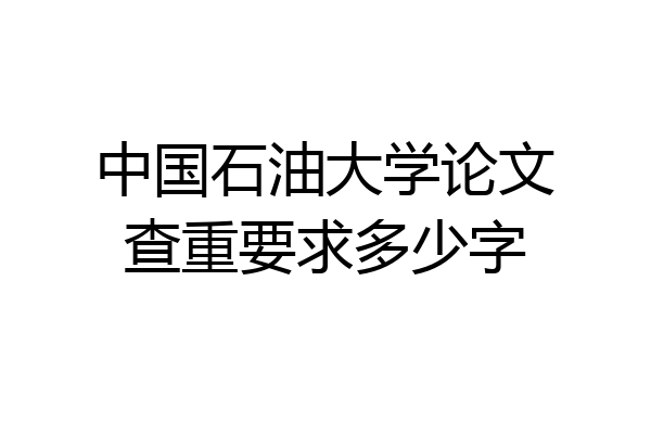 中国石油大学论文查重要求多少字