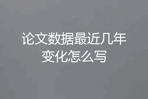 论文数据最近几年变化怎么写