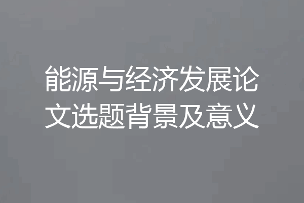 能源与经济发展论文选题背景及意义