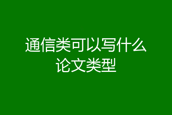 通信类可以写什么论文类型