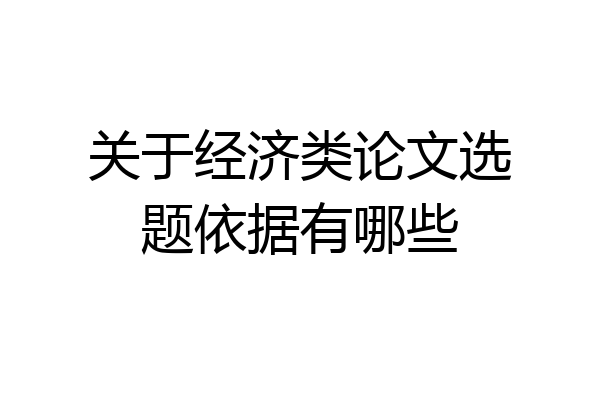 关于经济类论文选题依据有哪些